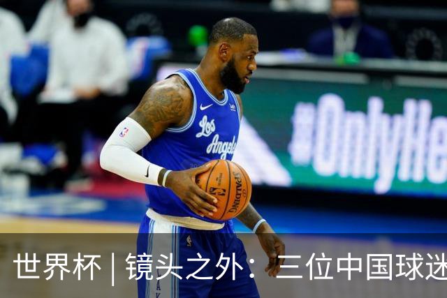 世界杯 | 镜头之外：三位中国球迷的绿茵热望