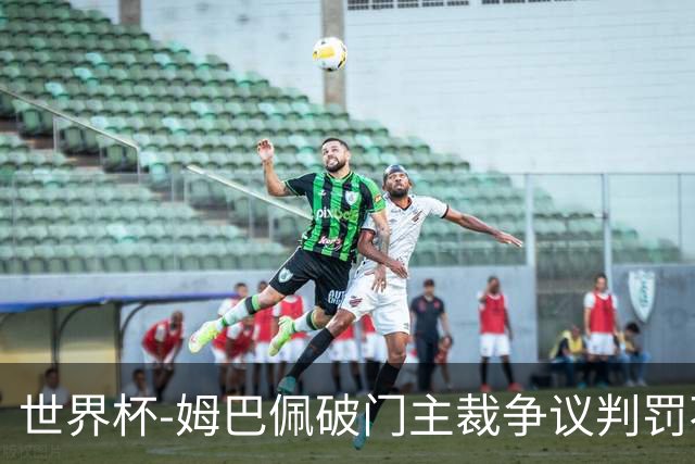 世界杯-姆巴佩破门主裁争议判罚不断 法国1-0巴拉圭将战摩洛哥