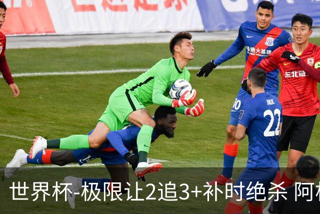世界杯-极限让2追3+补时绝杀 阿根廷3-2逆转埃及进8强