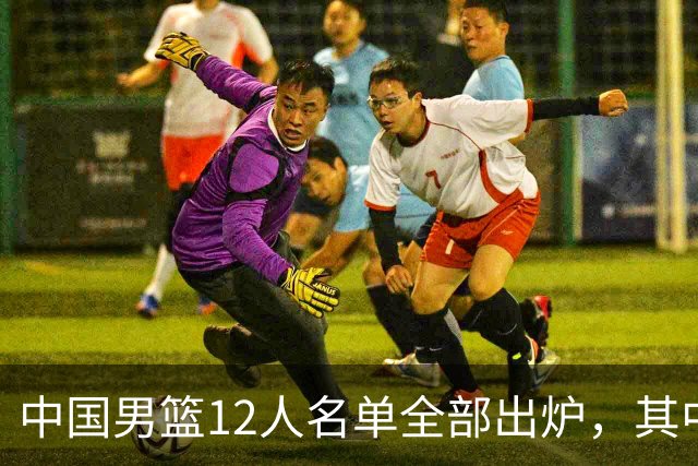 中国男篮12人名单全部出炉，其中有三个广西籍贯的球员，庞峥麟首次入选