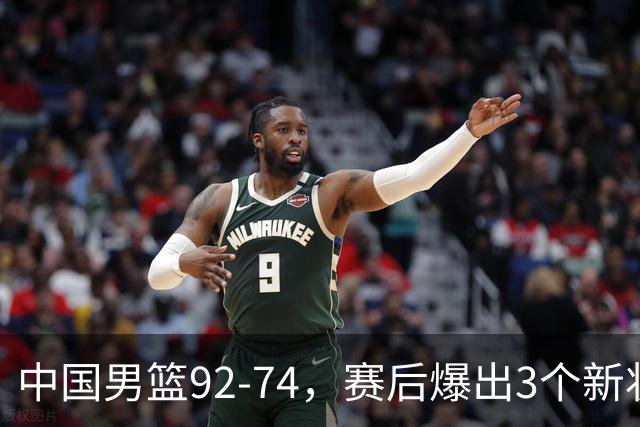 中国男篮92-74，赛后爆出3个新状况，日本或帮助中国台北晋级