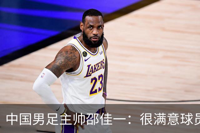 中国男足主帅邵佳一：很满意球员们的表现