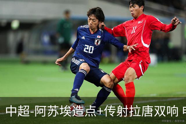 中超-阿苏埃造点+传射拉唐双响 申花客场4-1英博结束7轮不胜