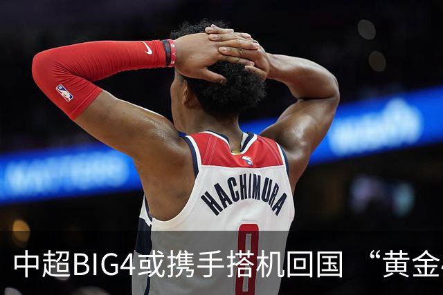中超BIG4或携手搭机回国 “黄金48小时”至关重要
