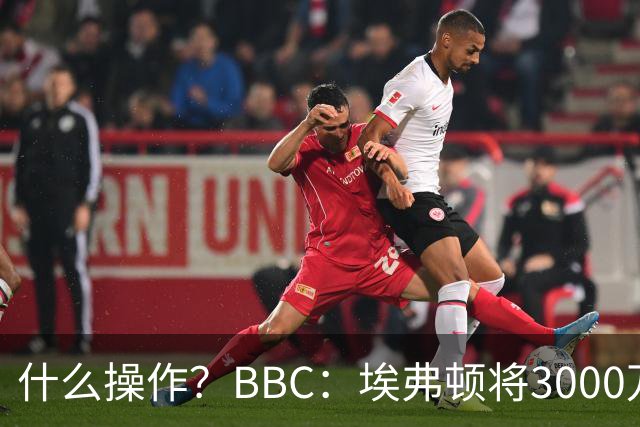 什么操作？BBC：埃弗顿将3000万镑签乔治，未激活2500万买断条款