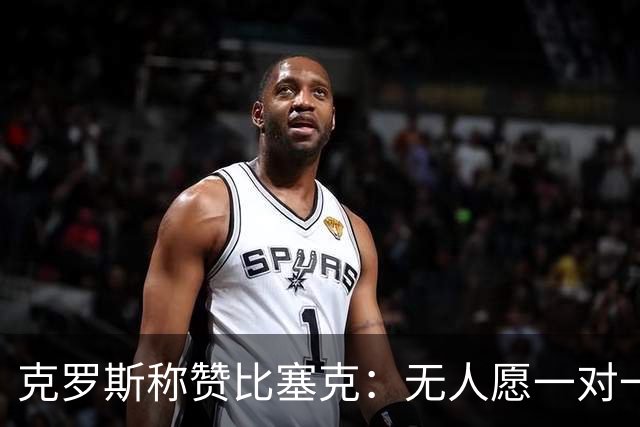 克罗斯称赞比塞克：无人愿一对一对抗的中卫