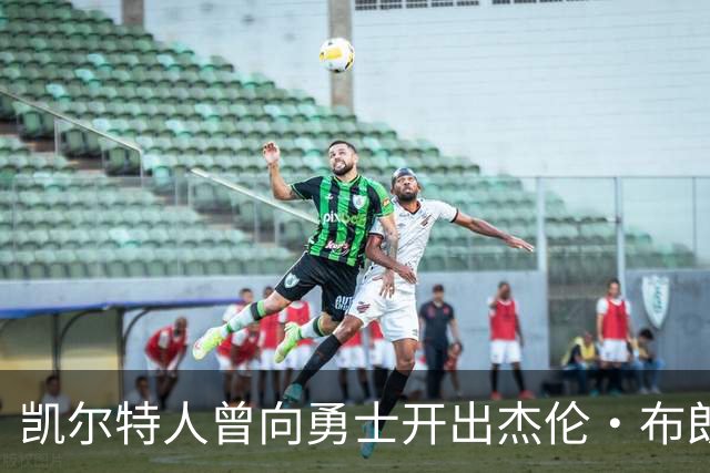 凯尔特人曾向勇士开出杰伦・布朗重磅交易方案，勇士最终选择拒绝