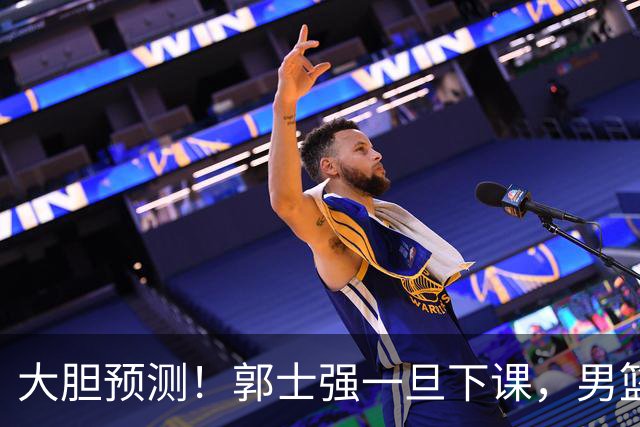 大胆预测！郭士强一旦下课，男篮新主帅99％在以下会在这三人之间产生