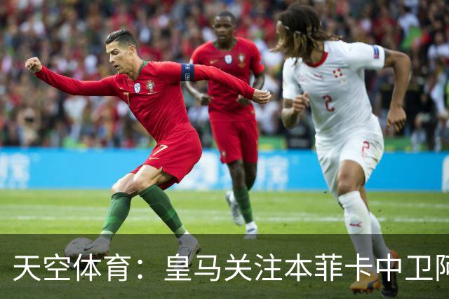 天空体育：皇马关注本菲卡中卫阿劳若，穆帅欣赏他的能力