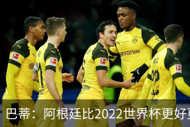 巴蒂：阿根廷比2022世界杯更好更有经验，我看到梅西充满动力