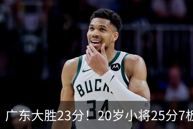 广东大胜23分！20岁小将25分7板3助，胡明轩快归队杜润旺张昊休养
