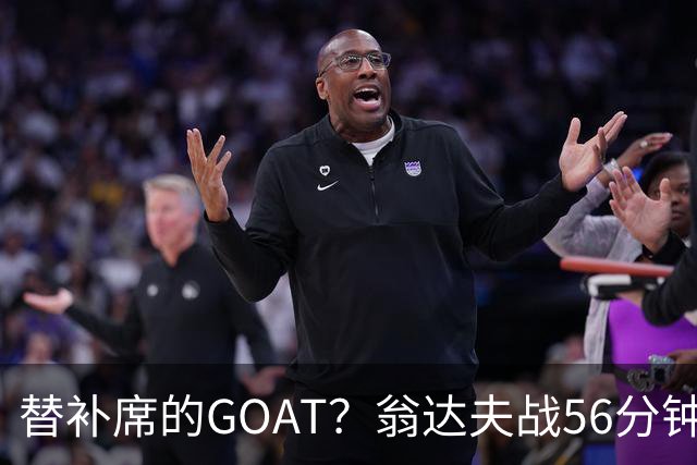 替补席的GOAT？翁达夫战56分钟3球2助 每11分钟参与1球