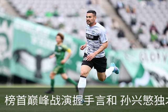 榜首巅峰战演握手言和 孙兴慜独木难支延续火热状态