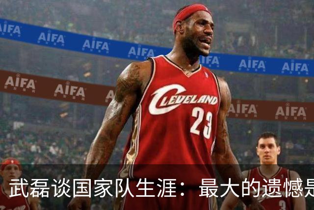 武磊谈国家队生涯：最大的遗憾是没进世界杯，只要有需要就会坚持