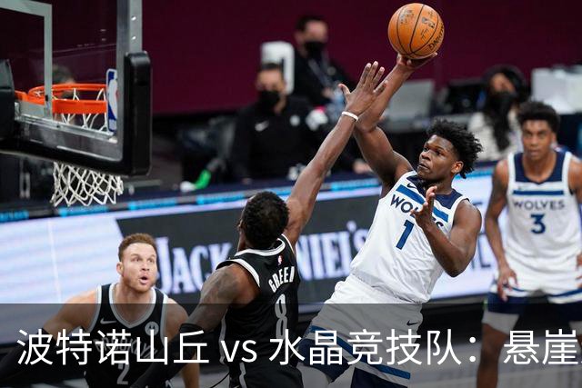 波特诺山丘 vs 水晶竞技队：悬崖边的决战，谁将逆袭？