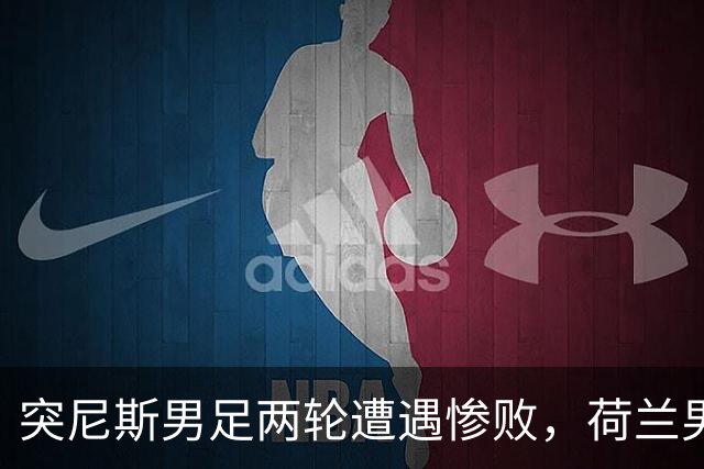 突尼斯男足两轮遭遇惨败，荷兰男足能否锁定小组第一？