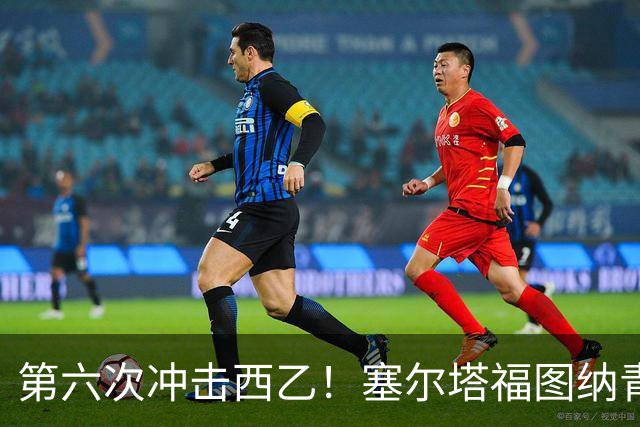第六次冲击西乙！塞尔塔福图纳青年军的蜕变与梦想
