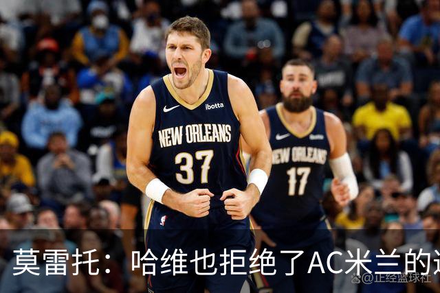 莫雷托：哈维也拒绝了AC米兰的邀请，他优先考虑接手国家队