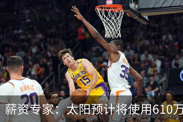 薪资专家：太阳预计将使用610万特例补强后卫 小桥完美填补首发