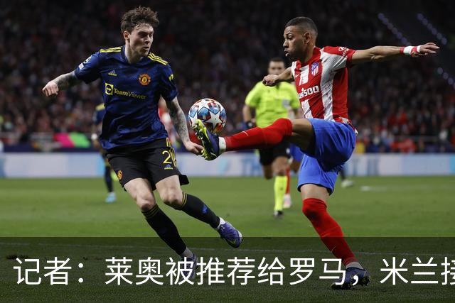 记者：莱奥被推荐给罗马，米兰接受先租后买，向往的英超暂无报价