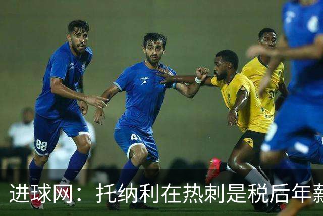 进球网：托纳利在热刺是税后年薪1200万欧，在纽卡时为800万欧