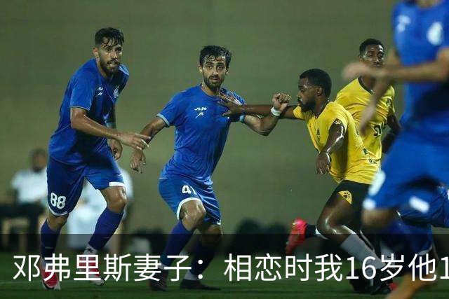 邓弗里斯妻子：相恋时我16岁他18岁，邓弗里斯总是把足球放在首位