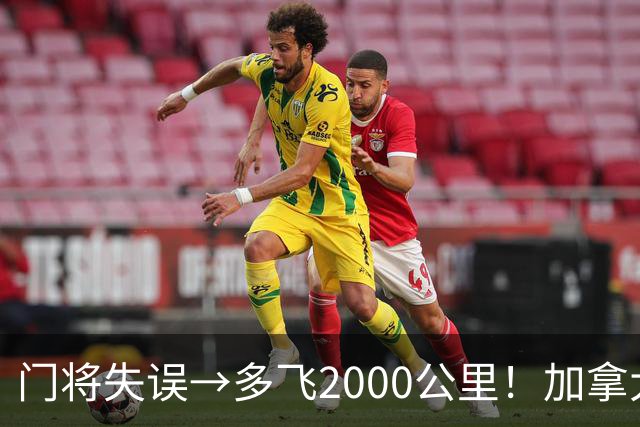 门将失误→多飞2000公里！加拿大丢掉头名，只能去洛杉矶打淘汰赛