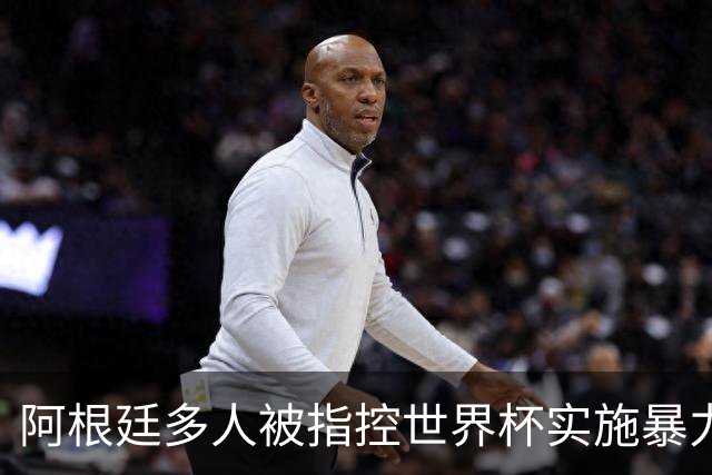 阿根廷多人被指控世界杯实施暴力 举马岛横幅球员或遭禁赛