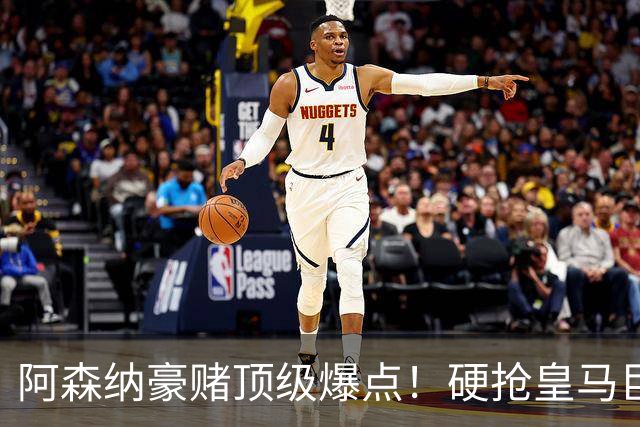 阿森纳豪赌顶级爆点！硬抢皇马巨星，备胎也是世界级