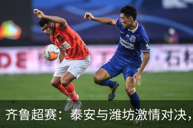 齐鲁超赛：泰安与潍坊激情对决，谁将笑到最后？