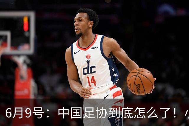6月9号：中国足协到底怎么了！小将夺冠无人问津、土伦杯以小打大各种理由