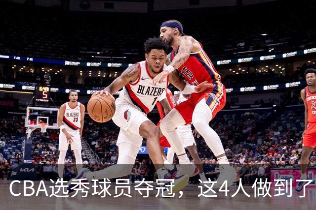 CBA选秀球员夺冠，这4人做到了！杜锋爱徒已退役，上海成全两替补