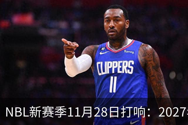 NBL新赛季11月28日打响：2027年4月7日前决出冠军