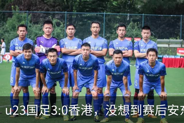 u23国足3:0香港，没想到赛后安东尼奥这样说，亚运要拿牌